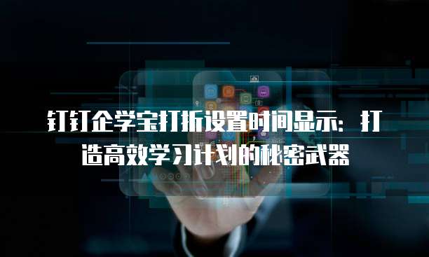 钉钉企学宝打折设置时间显示:打造高效学习计划的秘密武器