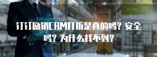 钉钉励销CRM打折是真的吗?安全吗?为什么找不到?