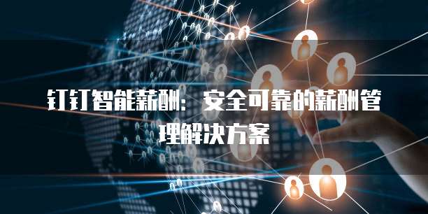 钉钉智能薪酬:安全可靠的薪酬管理解决方案