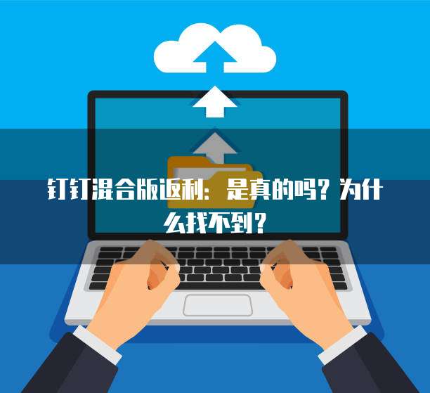 钉钉混合版返利:是真的吗?为什么找不到?