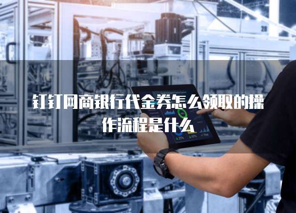 钉钉网商银行代金券怎么领取的操作流程是什么