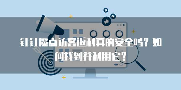 钉钉魔点访客返利真的安全吗？如何找到并利用它？