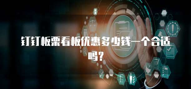 钉钉板栗看板优惠多少钱一个合适吗?