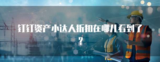 钉钉资产小达人折扣在哪儿看到了?