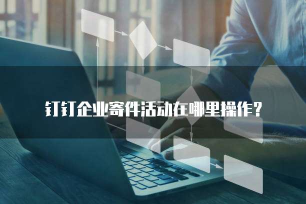 钉钉企业寄件活动在哪里操作?