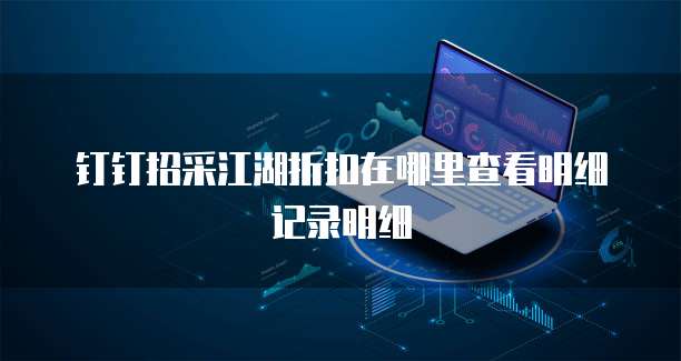 钉钉招采江湖折扣在哪里查看明细记录明细