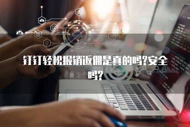 钉钉轻松报销返佣是真的吗?安全吗?