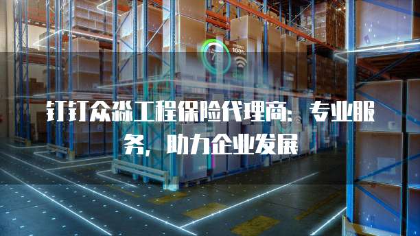 钉钉众淼工程保险代理商:专业服务,助力企业发展