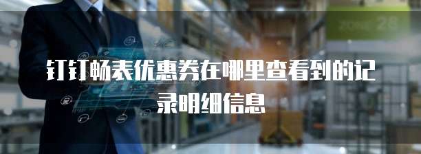 钉钉畅表优惠券在哪里查看到的记录明细信息
