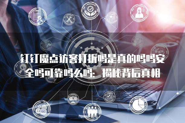 钉钉魔点访客打折吗是真的吗吗安全吗可靠吗么吗:揭秘背后真相