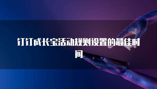 钉钉成长宝活动规则设置的最佳时间