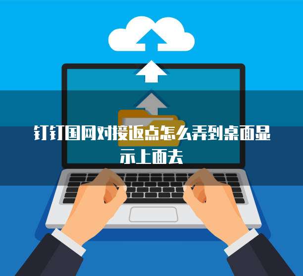钉钉国网对接返点怎么弄到桌面显示上面去
