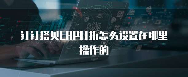 钉钉搭贝ERP打折怎么设置在哪里操作的