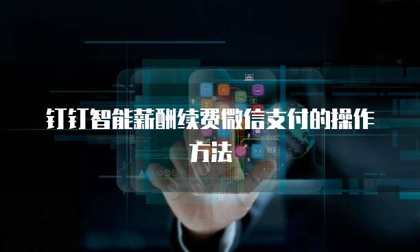 钉钉智能薪酬续费微信支付的操作方法