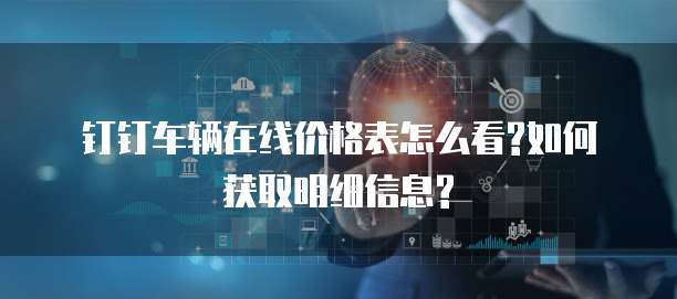 钉钉车辆在线价格表怎么看?如何获取明细信息?