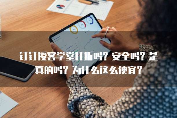 钉钉授客学堂打折吗?安全吗?是真的吗?为什么这么便宜?