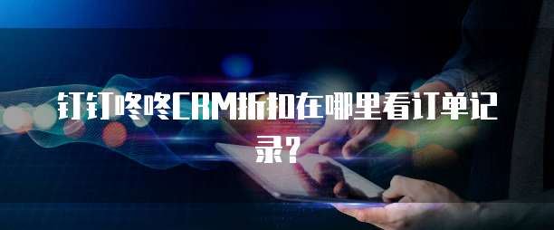 钉钉咚咚CRM折扣在哪里看订单记录?