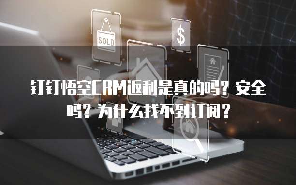 钉钉悟空CRM返利是真的吗？安全吗？为什么找不到订阅？