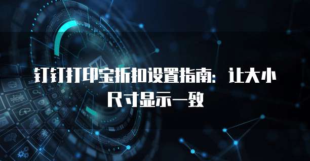 钉钉打印宝折扣设置指南:让大小尺寸显示一致