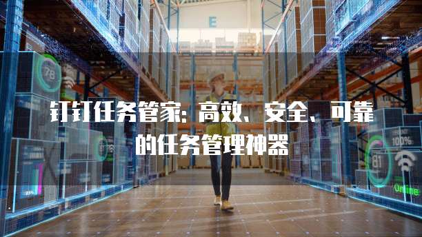 钉钉任务管家: 高效、安全、可靠的任务管理神器