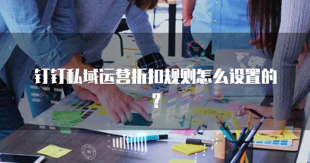钉钉私域运营折扣规则怎么设置的?