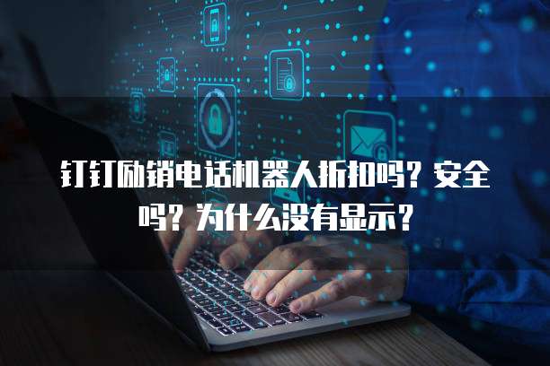 钉钉励销电话机器人折扣吗？安全吗？为什么没有显示？