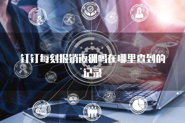 钉钉每刻报销返佣吗在哪里查到的记录