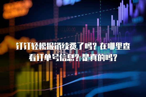 钉钉轻松报销续费了吗?在哪里查看订单号信息?是真的吗?