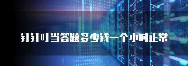 钉钉叮当答题多少钱一个小时正常