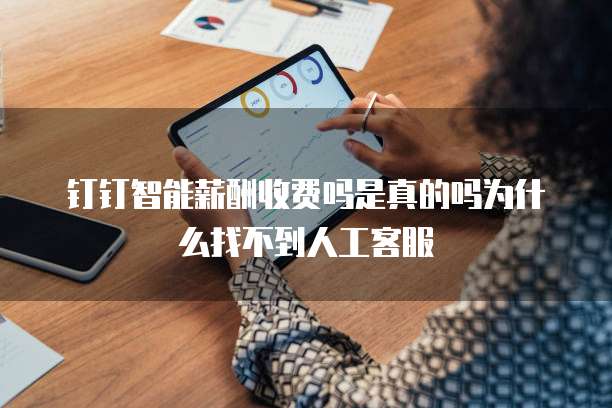 钉钉智能薪酬收费吗是真的吗为什么找不到人工客服