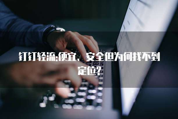 钉钉轻流:便宜、安全但为何找不到定位?