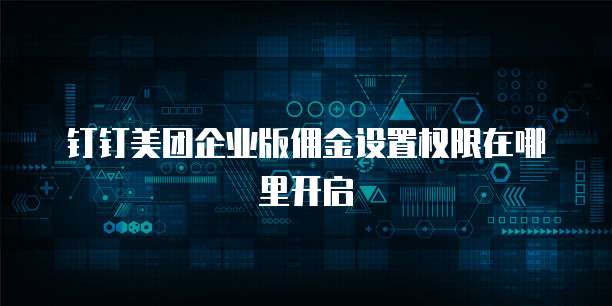 钉钉美团企业版佣金设置权限在哪里开启