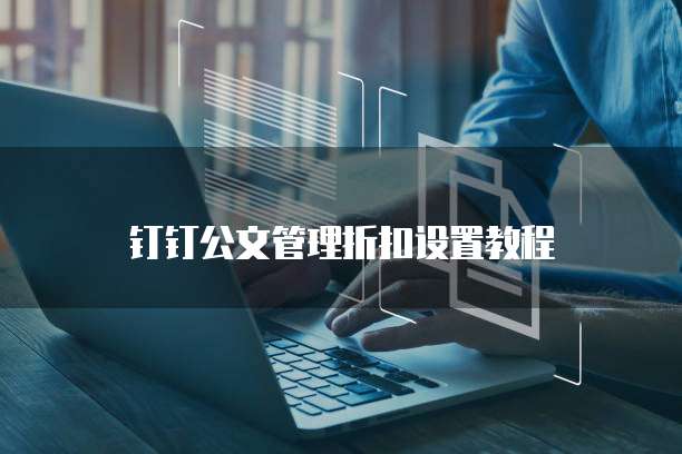 钉钉公文管理折扣设置教程