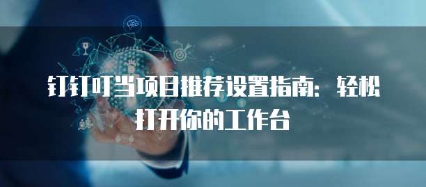 钉钉叮当项目推荐设置指南:轻松打开你的工作台