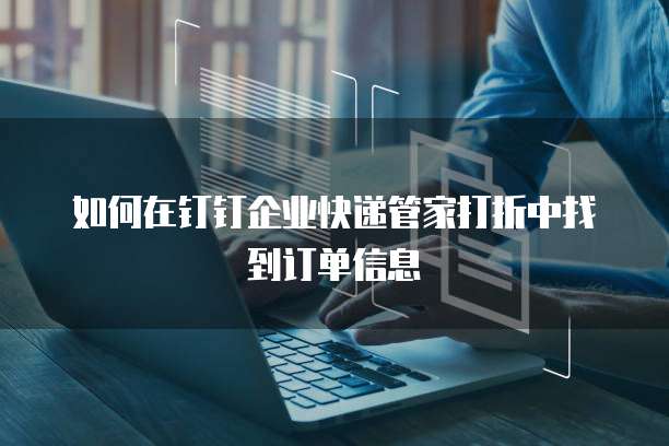 如何在钉钉企业快递管家打折中找到订单信息