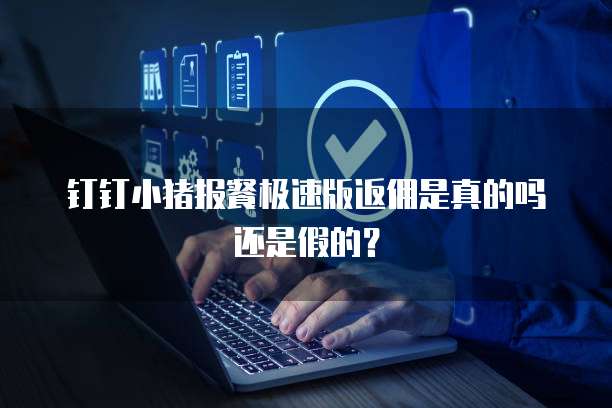 钉钉小猪报餐极速版返佣是真的吗还是假的?