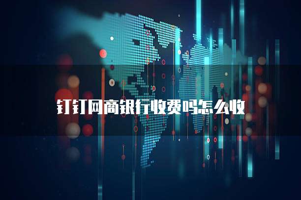 钉钉网商银行收费吗怎么收