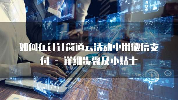 如何在钉钉简道云活动中用微信支付 - 详细步骤及小贴士