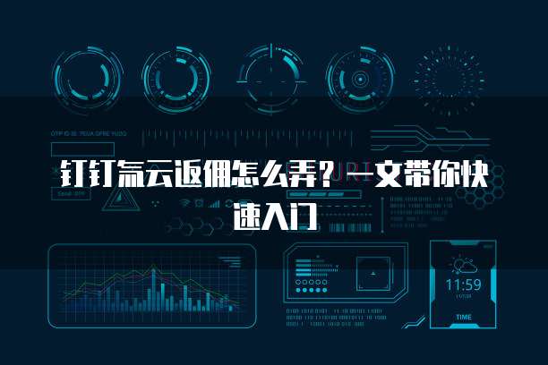 钉钉氚云返佣怎么弄?一文带你快速入门