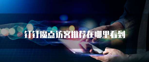 钉钉魔点访客推荐在哪里看到