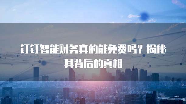 钉钉智能财务真的能免费吗?揭秘其背后的真相