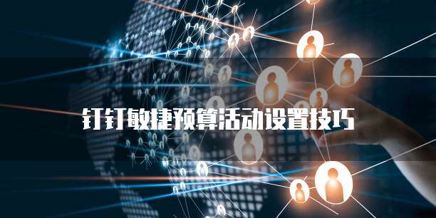 钉钉敏捷预算活动设置技巧
