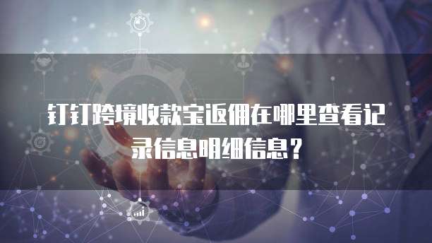 钉钉跨境收款宝返佣在哪里查看记录信息明细信息?