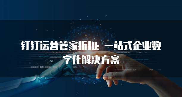 钉钉运营管家折扣: 一站式企业数字化解决方案