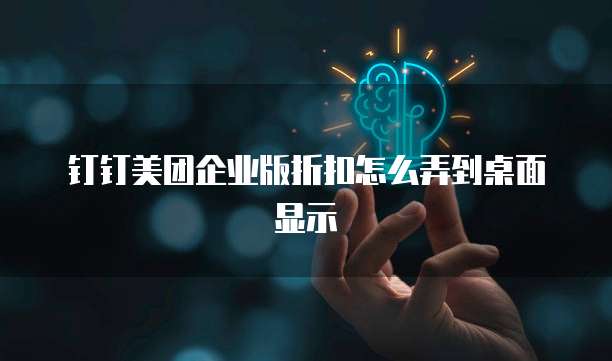 钉钉美团企业版折扣怎么弄到桌面显示