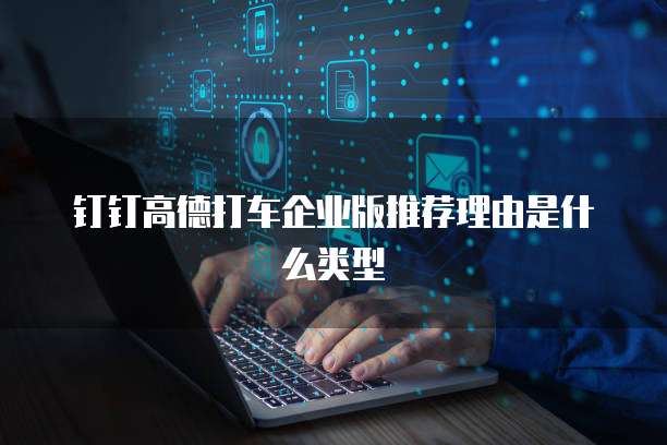 钉钉高德打车企业版推荐理由是什么类型