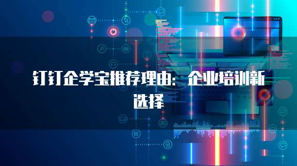 钉钉企学宝推荐理由：企业培训新选择