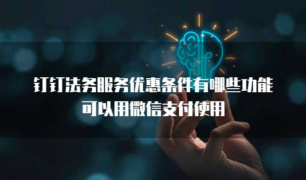 钉钉法务服务优惠条件有哪些功能可以用微信支付使用