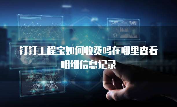 钉钉工程宝如何收费吗在哪里查看明细信息记录
