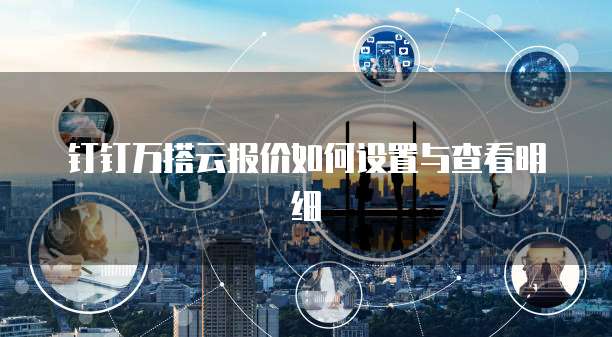 钉钉万搭云报价如何设置与查看明细